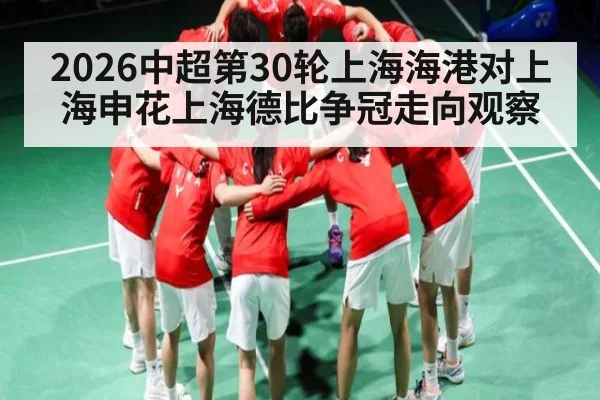 2026中超第30轮上海海港对上海申花上海德比争冠走向观察 - KaiyunSports